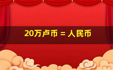 20万卢币 = 人民币